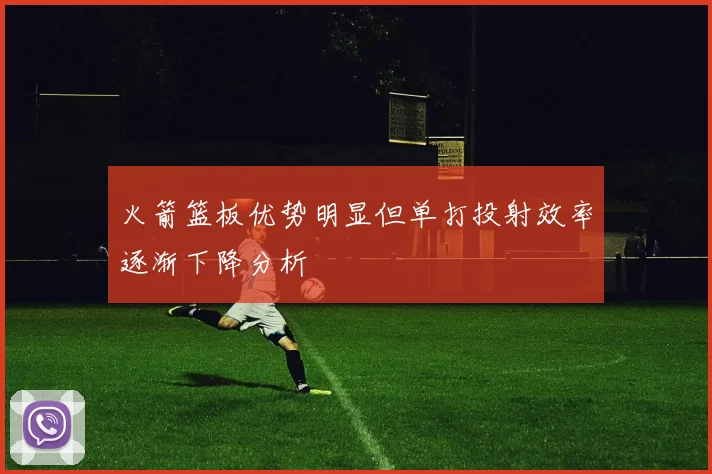 火箭篮板优势明显但单打投射效率逐渐下降分析