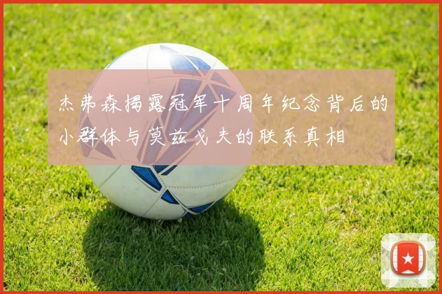 杰弗森揭露冠军十周年纪念背后的小群体与莫兹戈夫的联系真相