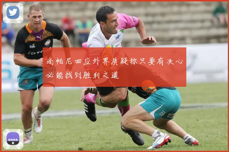 尚帕尼回应外界质疑称只要有决心必能找到胜利之道
