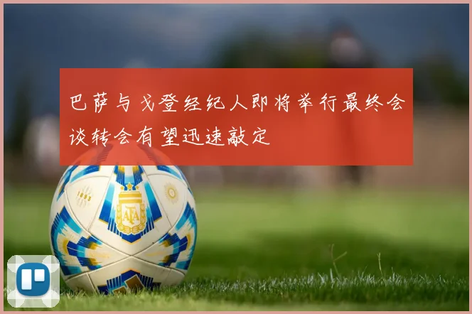 巴萨与戈登经纪人即将举行最终会谈转会有望迅速敲定