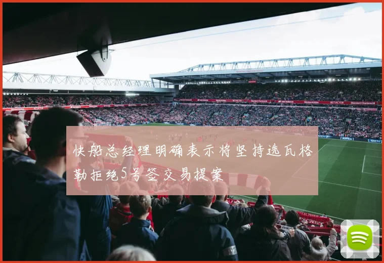 快船总经理明确表示将坚持选瓦格勒拒绝5号签交易提案