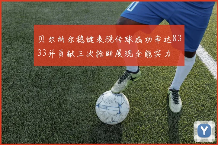 贝尔纳尔稳健表现传球成功率达8333并贡献三次抢断展现全能实力