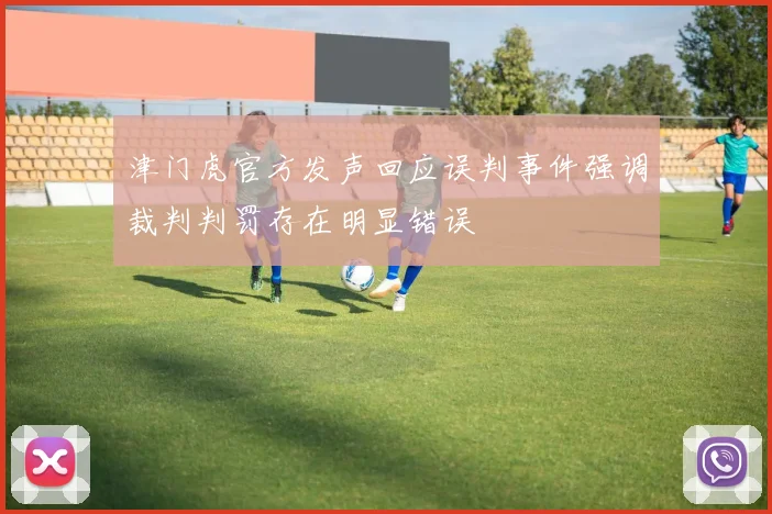 津门虎官方发声回应误判事件强调裁判判罚存在明显错误